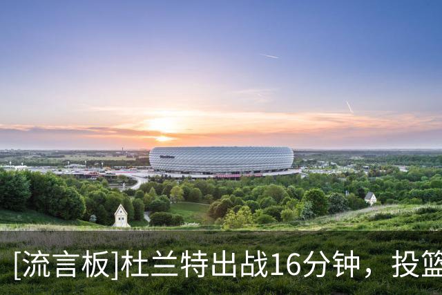 [流言板]杜兰特出战16分钟，投篮10中4、三分4中0得到11分1助攻